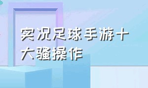 实况足球手游十大骚操作