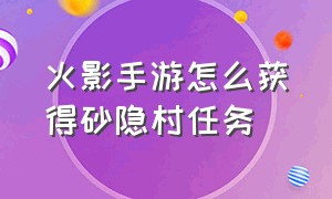 火影手游怎么获得砂隐村任务