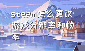 steam怎么更改游戏分辨率和帧率