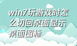 win7玩游戏时怎么切回桌面显示桌面图标