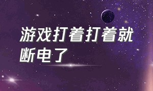 游戏打着打着就断电了