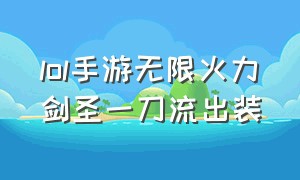 lol手游无限火力剑圣一刀流出装