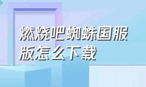 燃烧吧蜘蛛国服版怎么下载