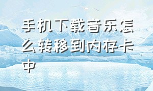 手机下载音乐怎么转移到内存卡中