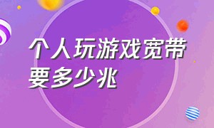 个人玩游戏宽带要多少兆