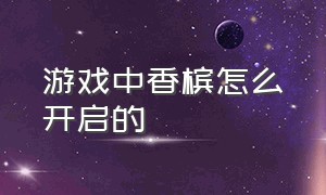 游戏中香槟怎么开启的