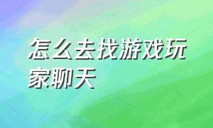 怎么去找游戏玩家聊天