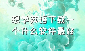 想学英语下载一个什么软件最好