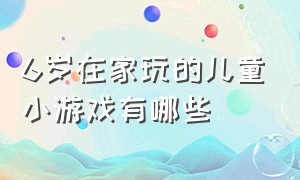 6岁在家玩的儿童小游戏有哪些