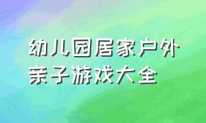 幼儿园居家户外亲子游戏大全