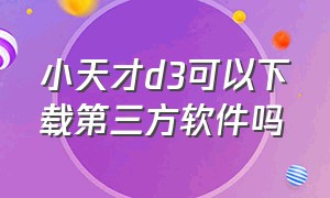 小天才d3可以下载第三方软件吗