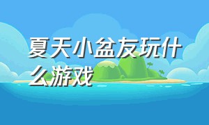 夏天小盆友玩什么游戏