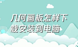 几何画板怎样下载安装到电脑