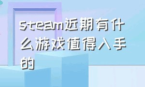 steam近期有什么游戏值得入手的