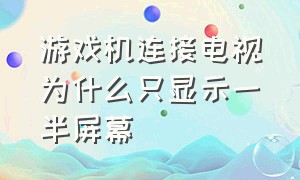 游戏机连接电视为什么只显示一半屏幕