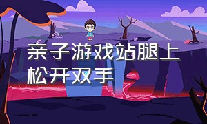 亲子游戏站腿上松开双手