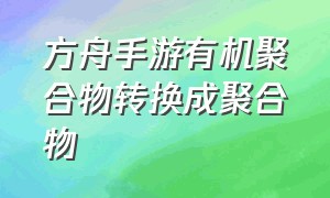 方舟手游有机聚合物转换成聚合物