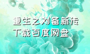 重生之刘备新传下载百度网盘
