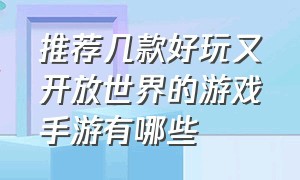 推荐几款好玩又开放世界的游戏手游有哪些