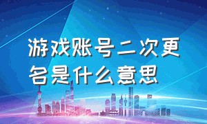 游戏账号二次更名是什么意思