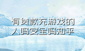 有贷款充游戏的人吗安全吗知乎