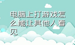 电脑上打游戏怎么能让其他人看见