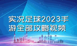 实况足球2023手游全部攻略视频