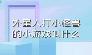 外星人打小怪兽的小游戏叫什么