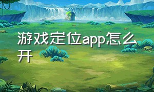 游戏定位app怎么开