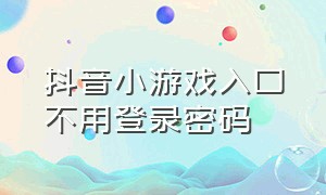 抖音小游戏入口不用登录密码