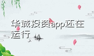 华诚投资app还在运行