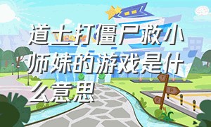 道士打僵尸救小师妹的游戏是什么意思