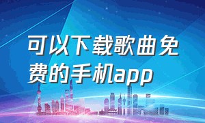 可以下载歌曲免费的手机app