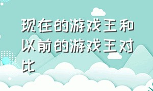 现在的游戏王和以前的游戏王对比