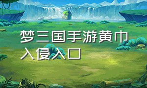 梦三国手游黄巾入侵入口