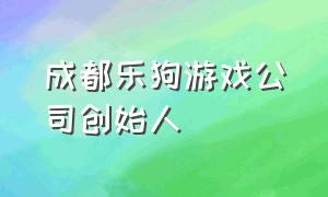 成都乐狗游戏公司创始人