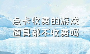 点卡收费的游戏道具都不收费吗