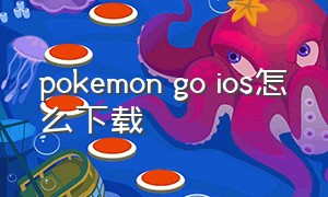 pokemon go ios怎么下载