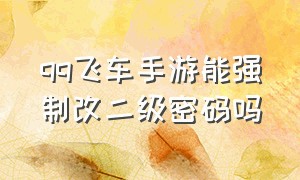 qq飞车手游能强制改二级密码吗