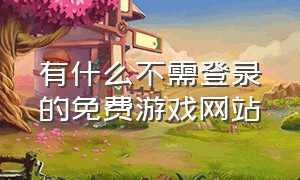 有什么不需登录的免费游戏网站