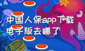 中国人保app下载电子版去哪了