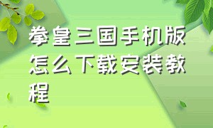 拳皇三国手机版怎么下载安装教程