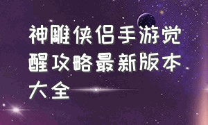 神雕侠侣手游觉醒攻略最新版本大全