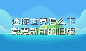 迷你世界怎么下载更新前的旧版