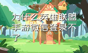 为什么英雄联盟手游微信登录不了