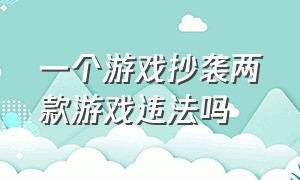 一个游戏抄袭两款游戏违法吗