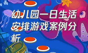 幼儿园一日生活安排游戏案例分析