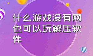 什么游戏没有网也可以玩解压软件