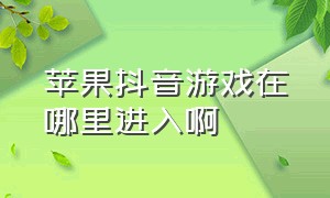 苹果抖音游戏在哪里进入啊