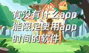 有没有什么app能限定使用app时间的软件